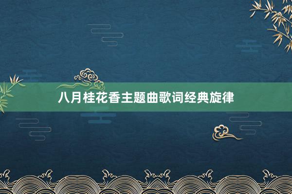 八月桂花香主题曲歌词经典旋律