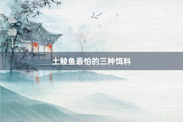 土鲮鱼最怕的三种饵料