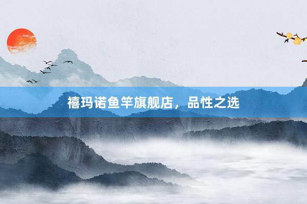 禧玛诺鱼竿旗舰店，品性之选