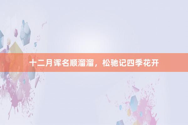 十二月诨名顺溜溜，松驰记四季花开