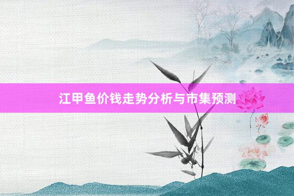 江甲鱼价钱走势分析与市集预测