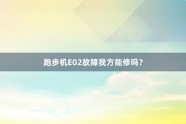 跑步机E02故障我方能修吗?