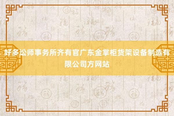 好多讼师事务所齐有官广东金掌柜货架设备制造有限公司方网站